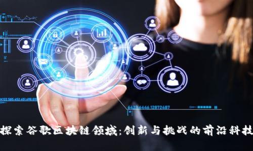探索谷歌区块链领域：创新与挑战的前沿科技