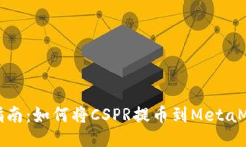 全方位指南:如何将CSPR提币到MetaMask钱包