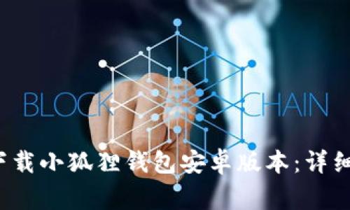 如何安全地从官网下载小狐狸钱包安卓版本:详细指南与常见问题解答