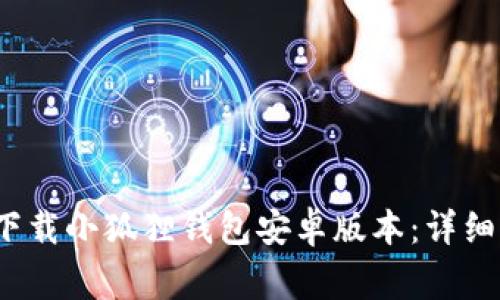 如何安全地从官网下载小狐狸钱包安卓版本:详细指南与常见问题解答