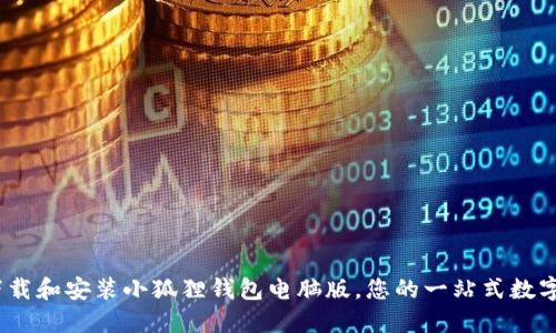 全方位指南:如何下载和安装小狐狸钱包电脑版,您的一站式数字资产管理解决方案