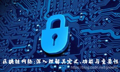 区块链网络：深入理解其定义、功能与重要性