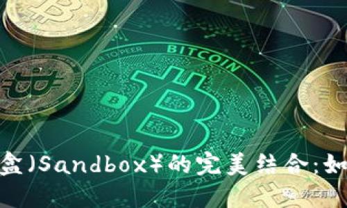 深入探讨MetaMask与沙盒（Sandbox）的完美结合：如何高效使用去中心化应用