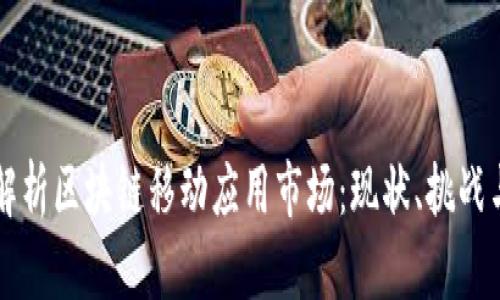 深入解析区块链移动应用市场：现状、挑战与未来