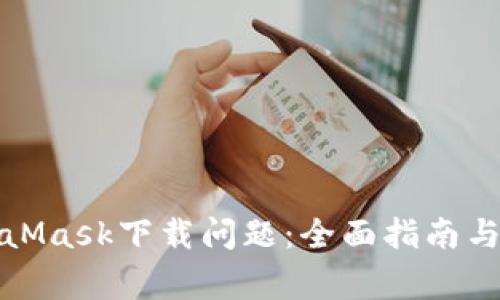 如何解决MetaMask下载问题:全面指南与常见故障排除