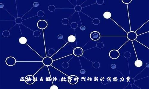 区块链自媒体:数字时代的新兴传播力量