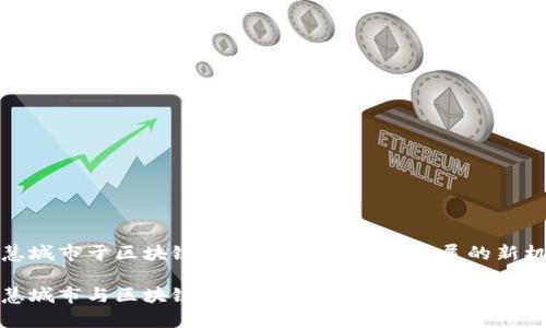 智慧城市于区块链的融合:未来城市发展的新机遇
智慧城市与区块链的结合:开启未来城市的新篇章