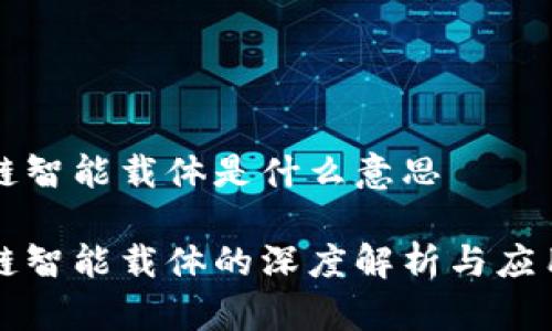区块链智能载体是什么意思
区块链智能载体的深度解析与应用前景