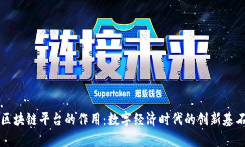 区块链平台的作用:数字经济时代的创新基石