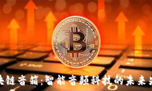   
区块链音箱：智能音频科技的未来先锋