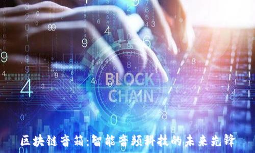   
区块链音箱：智能音频科技的未来先锋