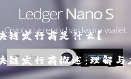 区块链发行商是什么？

区块链发行商概述：理解与应用