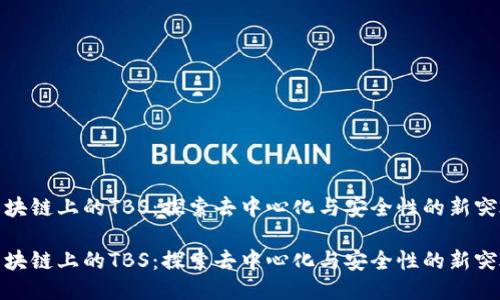 区块链上的TBS:探索去中心化与安全性的新突破
区块链上的TBS:探索去中心化与安全性的新突破