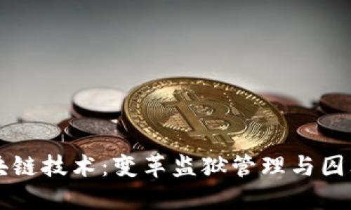 新型监狱区块链技术：变革监狱管理与囚犯改造的未来