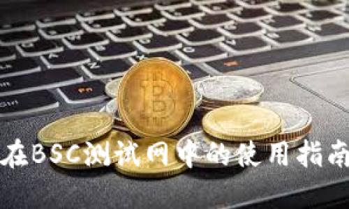小狐狸钱包在BSC测试网中的使用指南及功能介绍