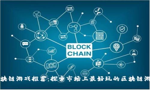 区块链游戏推荐：探索市场上最好玩的区块链游戏