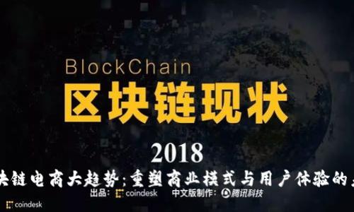 区块链电商大趋势：重塑商业模式与用户体验的未来