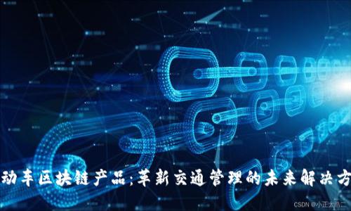 机动车区块链产品:革新交通管理的未来解决方案