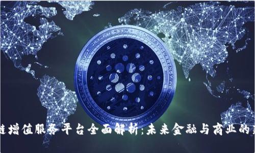 区块链增值服务平台全面解析:未来金融与商业的新引擎