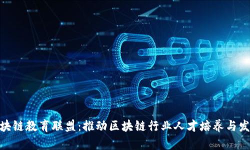 : 中国区块链教育联盟:推动区块链行业人才培养与发展的先锋