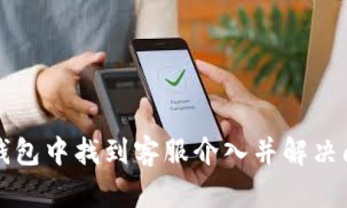 如何在小狐狸钱包中找到客服介入并解决问题的详细指南