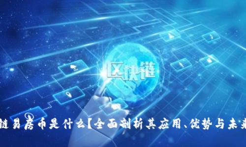 区块链易房币是什么？全面剖析其应用、优势与未来发展