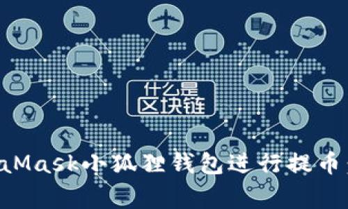 如何安全高效地使用MetaMask小狐狸钱包进行提币：新手指南与常见问题解析