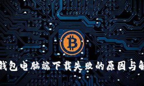 小狐狸钱包电脑端下载失败的原因与解决方案