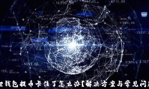 小狐狸钱包提币卡住了怎么办?解决方案与常见问题解析