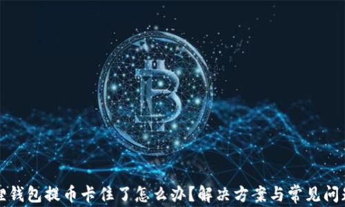 小狐狸钱包提币卡住了怎么办?解决方案与常见问题解析